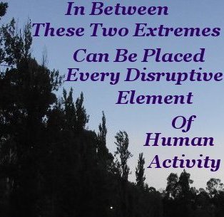 In between these two extremes can be placed every disruptive element of Human activity In between these two extremes can be placed every disruptive element of Human activity
