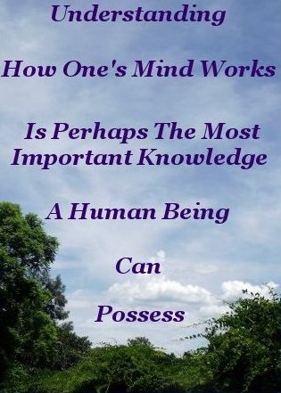 Understanding how one's mind works is perhaps the most important item of knowledge a Human Being can possess Understanding how one's mind works is perhaps the most important item of knowledge a Human Being can possess