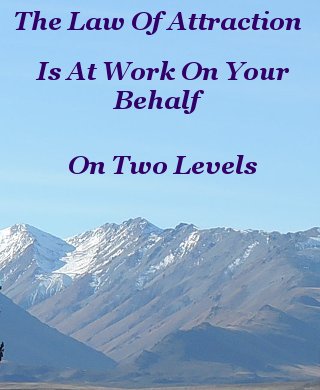 The law of attraction is at work on your behalf on two levels The law of attraction is at work on your behalf on two levels