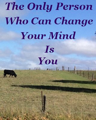 The only person who can change your mind is you
