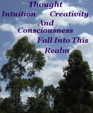Thought intuition creativity and consciousness fall into this realm Thought intuition creativity and consciousness fall into this realm