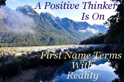A positive thinker is on first name terms with reality A positive thinker is on first name terms with reality