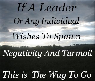 If any leader, or any individual, wishes to spawn negativity, and turmoil, this is the way to go.