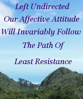 Left undirected, our affective attitude will invariably follow the path of least resistance