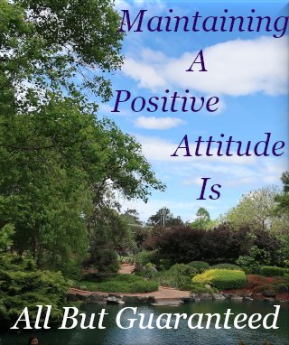 Maintaining a Positive Attitude is all but guaranteed Maintaining a Positive Attitude is all but guaranteed