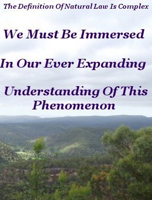 The definition of natural law is complex. We must be immersed in our ever expanding understanding of this phenomenon The definition of natural law is complex. We must be immersed in our ever expanding understanding of this phenomenon