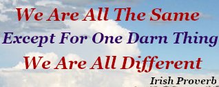 We are all the same except for one darn thing - We are all different