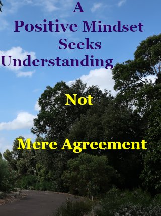 A positive mindset seeks understanding, not mere agreement
