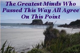 The greatest minds who passed this way all agree on this point The greatest minds who passed this way all agree on this point