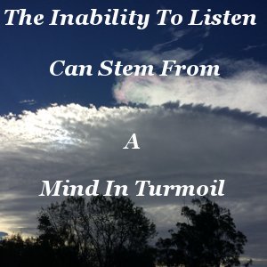 The inability to listen can stem from a mind in turmoil