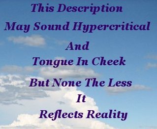 This description may sound hypercritical and tongue in cheek but none the less it reflects reality This description may sound hypercritical and tongue in cheek but none the less it reflects reality