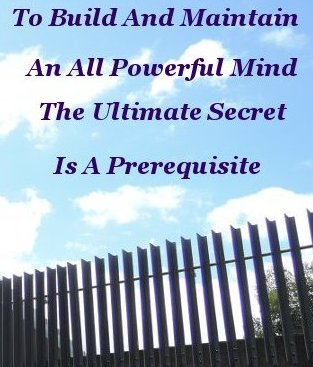 To build, and maintain, an all powerful mind, the ultimate secret is a prerequisite To build, and maintain, an all powerful mind, the ultimate secret is a prerequisite