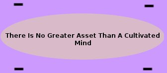 There is no greater asset than a cultivated Mind There is no greater asset than a cultivated Mind