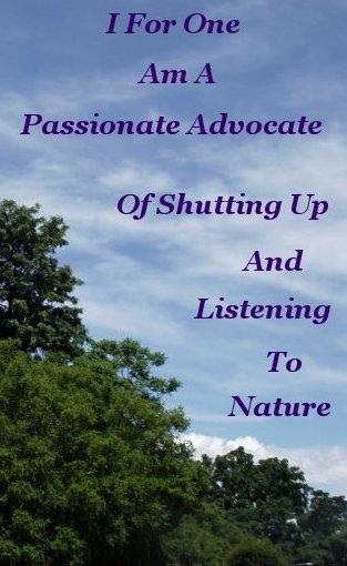 I for one am a passionate advocate of shutting up and listening to Nature I for one am a passionate advocate of shutting up and listening to Nature