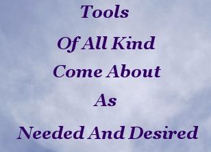 Tools of all kind come about as needed and desired Tools of all kind come about as needed and desired