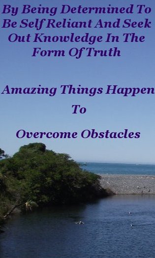 By being determined to be self reliant and seek out knowledge in the form of truth amazing things happen to overcome obstacles By being determined to be self reliant and seek out knowledge in the form of truth amazing things happen to overcome obstacles