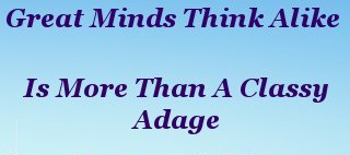 “Great minds think alike” is more than a classy adage