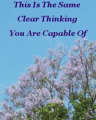 This is the same clear thinking you are capable of This is the same clear thinking you are capable of
