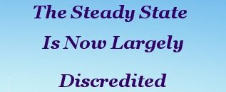 The Steady State is now largely discredited