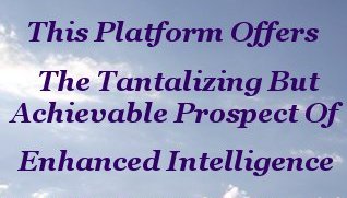 This platform offers the tantalizing but achievable prospect of enhanced intelligence This platform offers the tantalizing but achievable prospect of enhanced intelligence