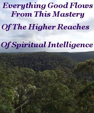 Everything Good flows from this Mastery of the higher reaches of spiritual intelligence