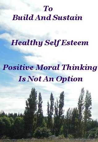 To build and sustain healthy self esteem positive moral thinking is not an option To build and sustain healthy self esteem positive moral thinking is not an option