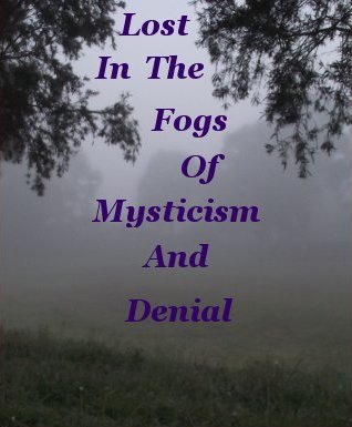 Lost in the fogs of mysticism and or denial Lost in the fogs of mysticism and or denial