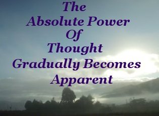 The absolute power of Thought gradually becomes apparent The absolute power of Thought gradually becomes apparent