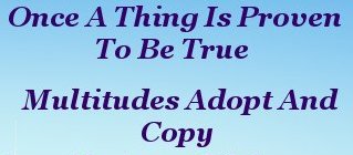 Once a thing is proven to be true, Multitudes adopt and copy