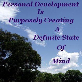 Personal Development is purposely creating a definite state of mind Personal Development is purposely creating a definite state of mind