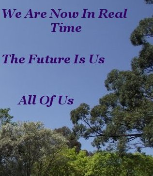 We are now in real time. The future is us. All of us