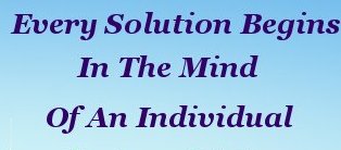 Every solution begins in the mind of an individual Every solution begins in the mind of an individual