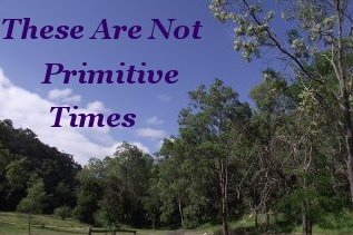 These are not primitive times