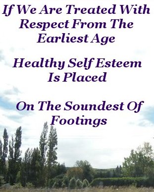 If we are treated with respect from the earliest age healthy self esteem is placed on the soundest of footings If we are treated with respect from the earliest age healthy self esteem is placed on the soundest of footings