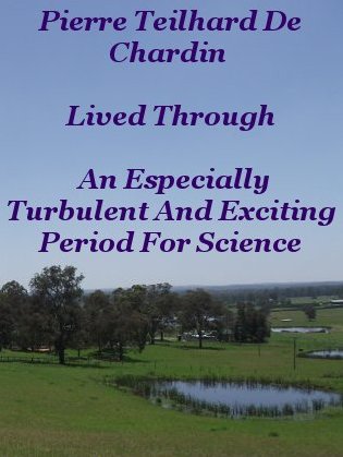 Pierre Teilhard de Chardin lived through an especially turbulent and exciting period for science