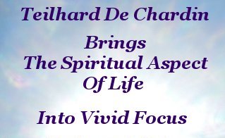 Teilhard de Chardin brings the Spiritual aspect of life into vivid focus Teilhard de Chardin brings the Spiritual aspect of life into vivid focus